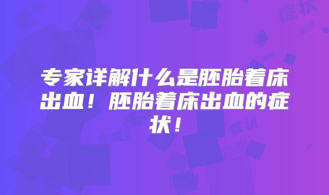 专家详解什么是胚胎着床出血!胚胎着床出血的症状!