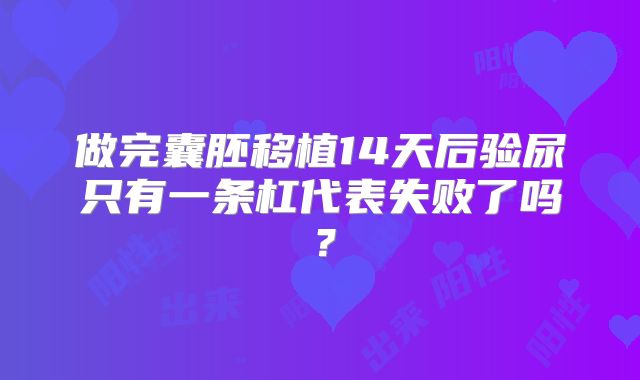 做完囊胚移植14天后验尿只有一条杠代表失败了吗?