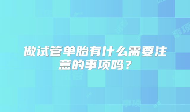做试管单胎有什么需要注意的事项吗？
