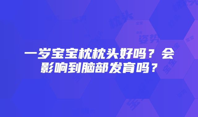 一岁宝宝枕枕头好吗？会影响到脑部发育吗？