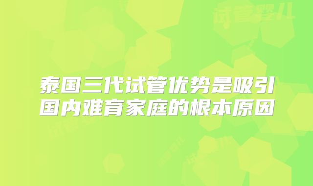 泰国三代试管优势是吸引国内难育家庭的根本原因