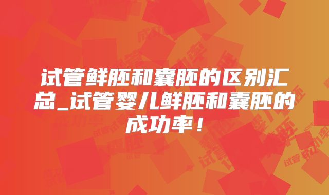 试管鲜胚和囊胚的区别汇总_试管婴儿鲜胚和囊胚的成功率！