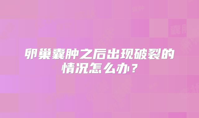 卵巢囊肿之后出现破裂的情况怎么办?