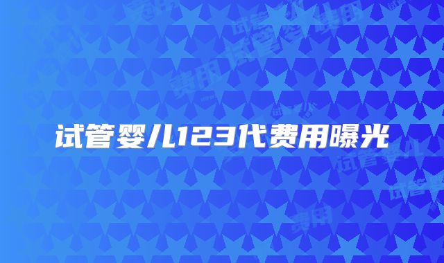 试管婴儿123代费用曝光