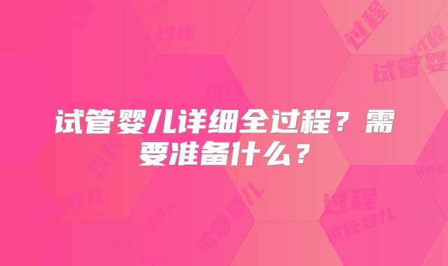 试管婴儿详细全过程？需要准备什么？
