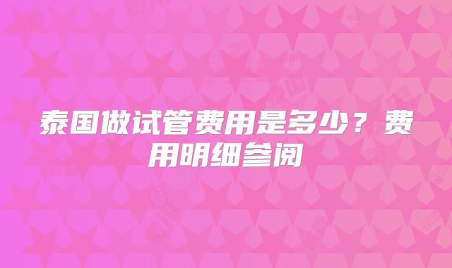 泰国做试管费用是多少？费用明细参阅