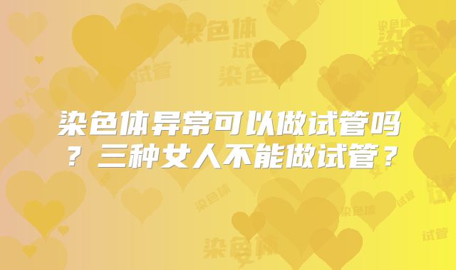 染色体异常可以做试管吗？三种女人不能做试管？
