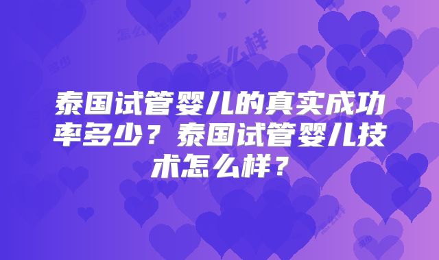 泰国试管婴儿的真实成功率多少?泰国试管婴儿技术怎么样?