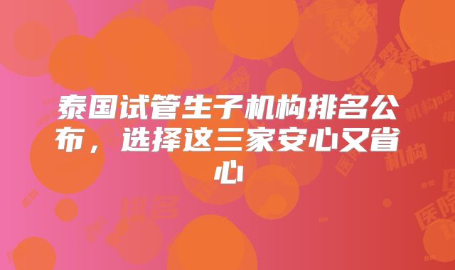 泰国试管生子机构排名公布,选择这三家安心又省心