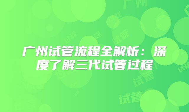 广州试管流程全解析：深度了解三代试管过程