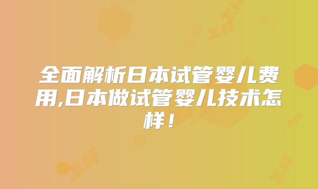 全面解析日本试管婴儿费用,日本做试管婴儿技术怎样！