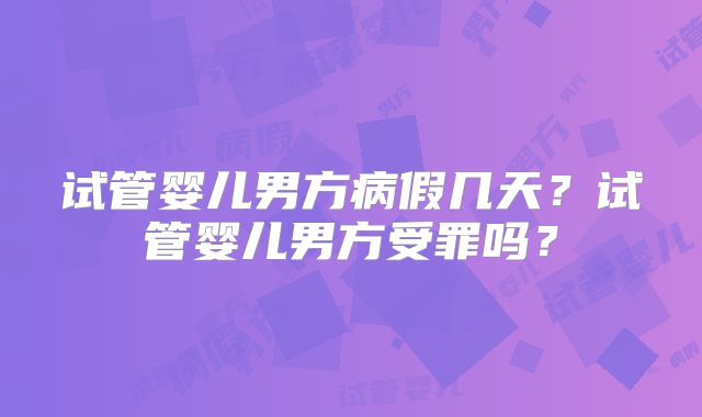 试管婴儿男方病假几天？试管婴儿男方受罪吗？