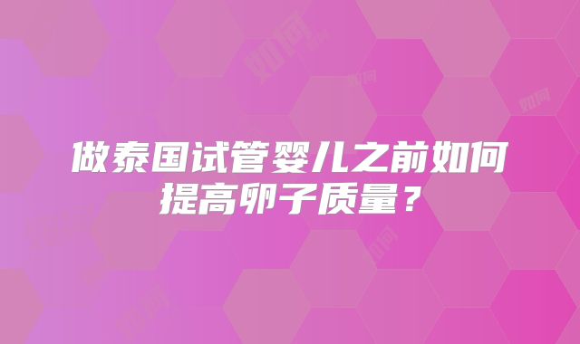 做泰国试管婴儿之前如何提高卵子质量？
