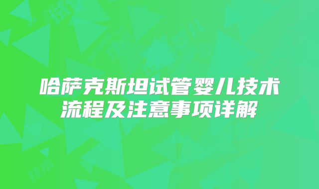 哈萨克斯坦试管婴儿技术流程及注意事项详解