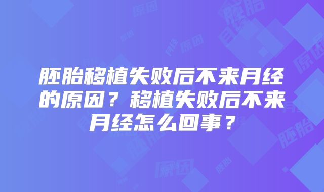 胚胎移植失败后不来月经的原因？移植失败后不来月经怎么回事？
