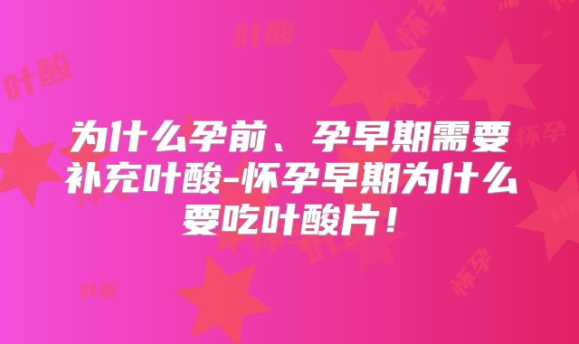 为什么孕前、孕早期需要补充叶酸-怀孕早期为什么要吃叶酸片！