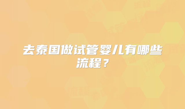 去泰国做试管婴儿有哪些流程?