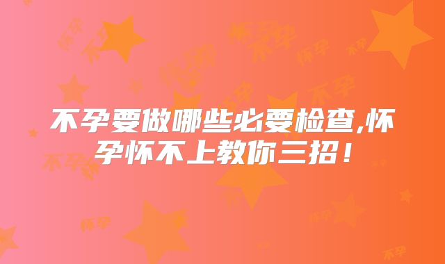 不孕要做哪些必要检查,怀孕怀不上教你三招!