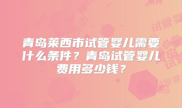 青岛莱西市试管婴儿需要什么条件?青岛试管婴儿费用多少钱?