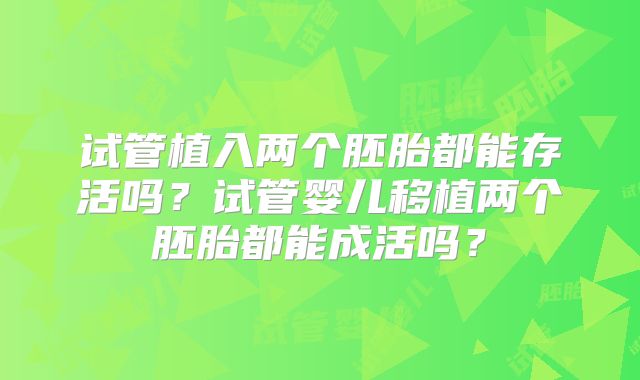 试管植入两个胚胎都能存活吗？试管婴儿移植两个胚胎都能成活吗？