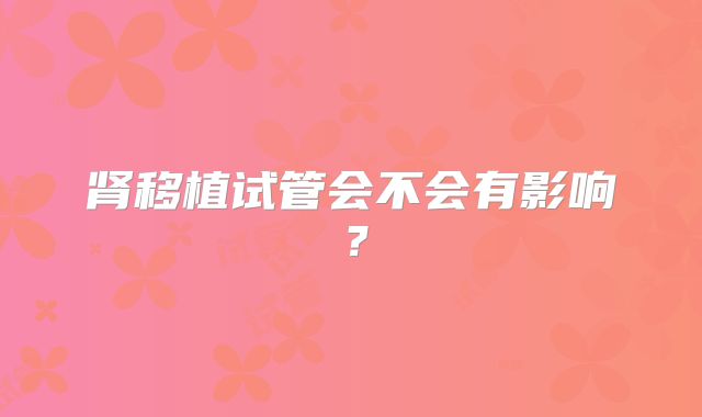 肾移植试管会不会有影响？