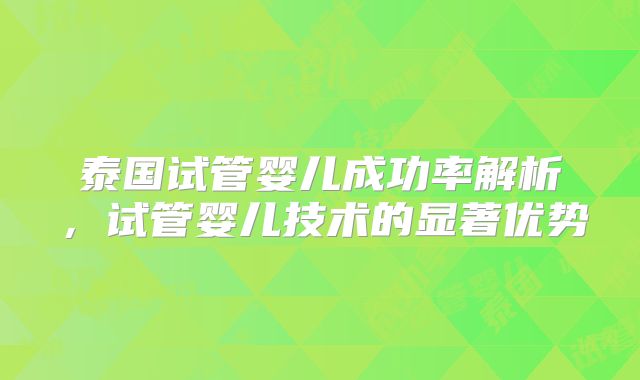 泰国试管婴儿成功率解析，试管婴儿技术的显著优势