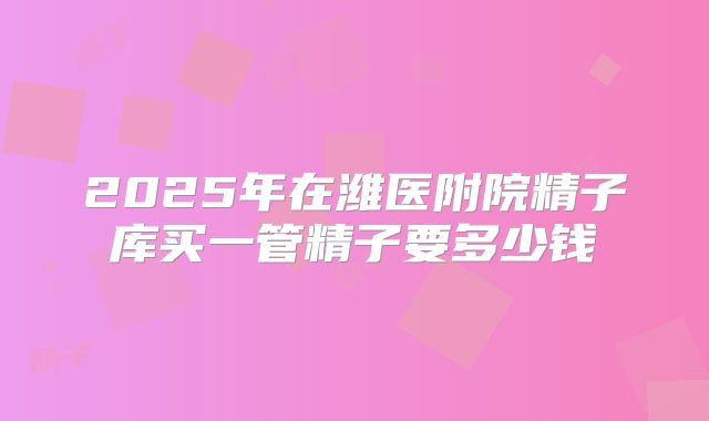 2025年在潍医附院精子库买一管精子要多少钱