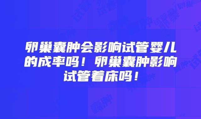 卵巢囊肿会影响试管婴儿的成率吗！卵巢囊肿影响试管着床吗！