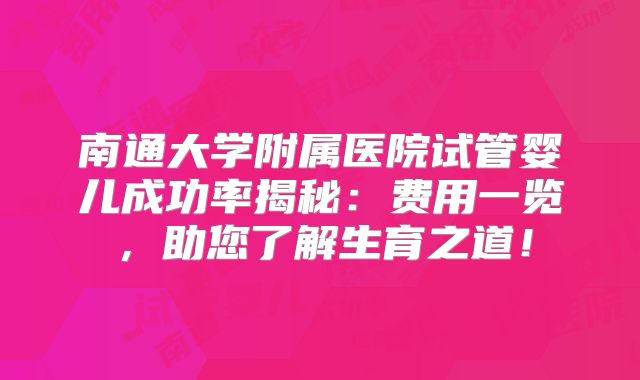南通大学附属医院试管婴儿成功率揭秘：费用一览，助您了解生育之道！