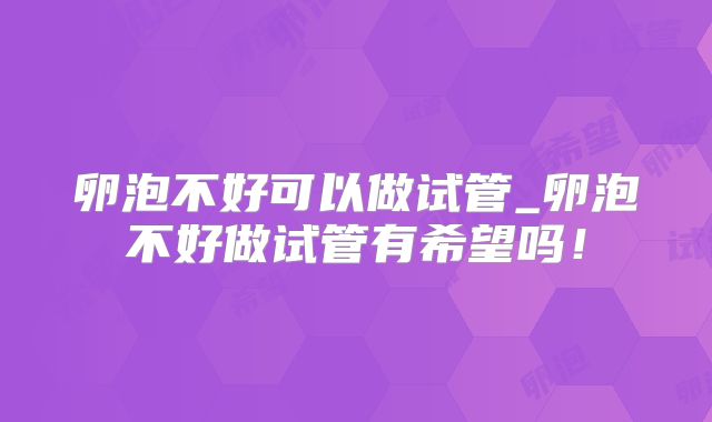 卵泡不好可以做试管_卵泡不好做试管有希望吗！