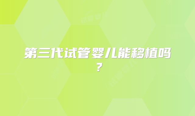 第三代试管婴儿能移植吗？