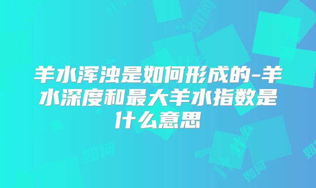 羊水浑浊是如何形成的-羊水深度和最大羊水指数是什么意思