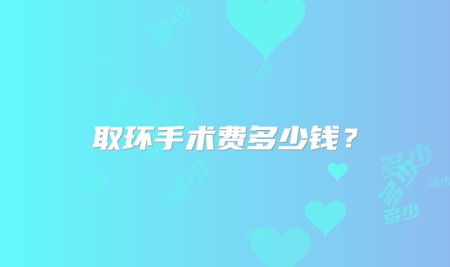 取环手术费多少钱？