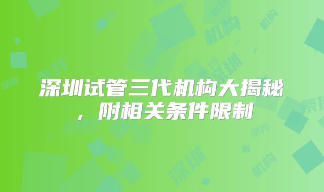 深圳试管三代机构大揭秘，附相关条件限制