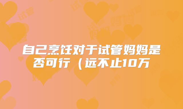 自己烹饪对于试管妈妈是否可行（远不止10万