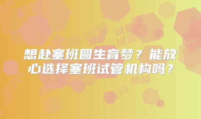 想赴塞班圆生育梦？能放心选择塞班试管机构吗？