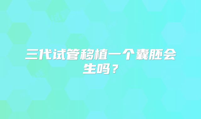 三代试管移植一个囊胚会生吗？