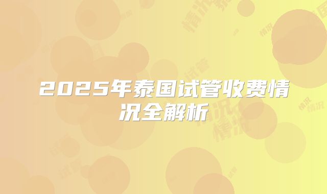 2025年泰国试管收费情况全解析