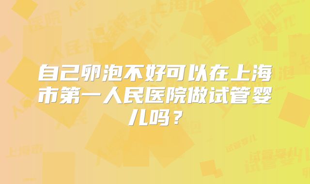 自己卵泡不好可以在上海市第一人民医院做试管婴儿吗？