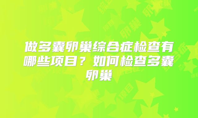 做多囊卵巢综合症检查有哪些项目？如何检查多囊卵巢