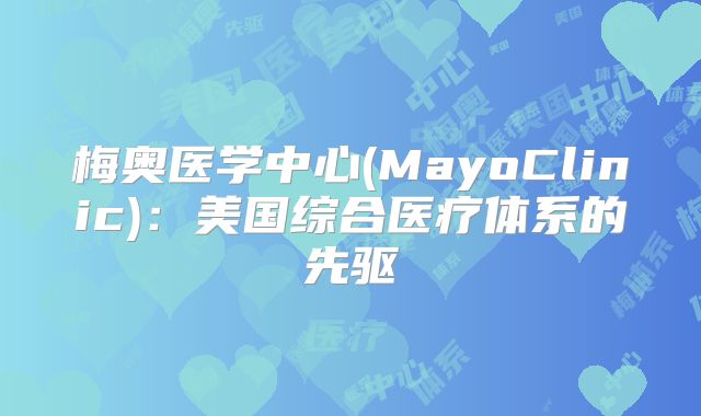 梅奥医学中心(MayoClinic):美国综合医疗体系的先驱