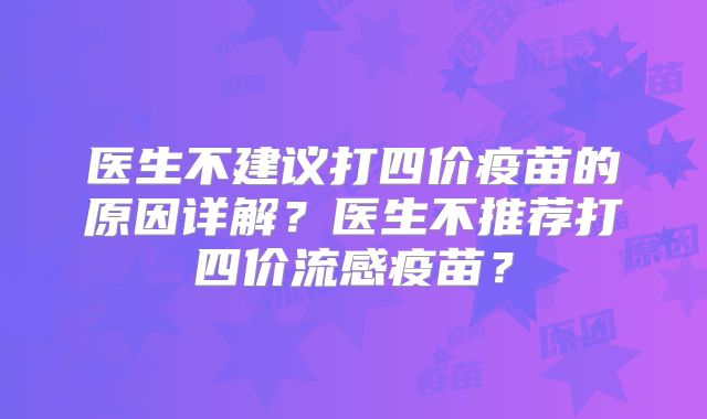 医生不建议打四价疫苗的原因详解？医生不推荐打四价流感疫苗？