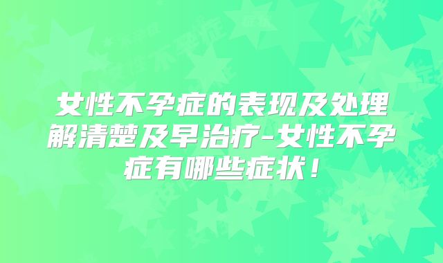 女性不孕症的表现及处理解清楚及早治疗-女性不孕症有哪些症状!