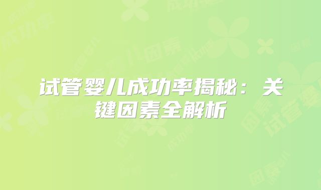 试管婴儿成功率揭秘：关键因素全解析
