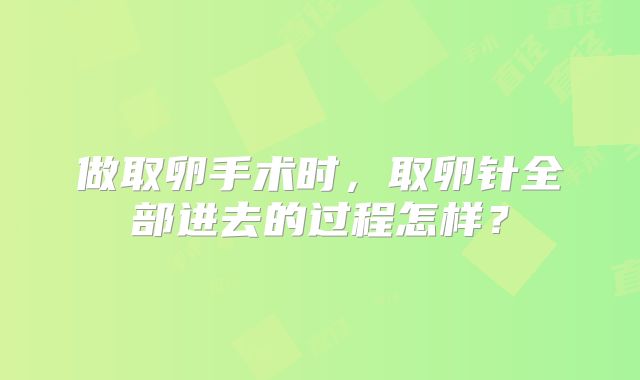 做取卵手术时，取卵针全部进去的过程怎样？