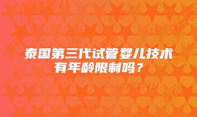 泰国第三代试管婴儿技术有年龄限制吗？