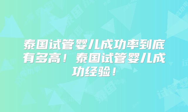 泰国试管婴儿成功率到底有多高！泰国试管婴儿成功经验！