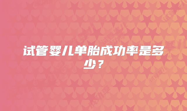 试管婴儿单胎成功率是多少？