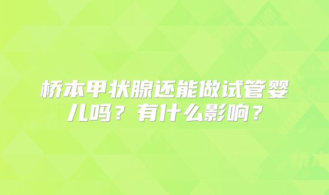 桥本甲状腺还能做试管婴儿吗？有什么影响？