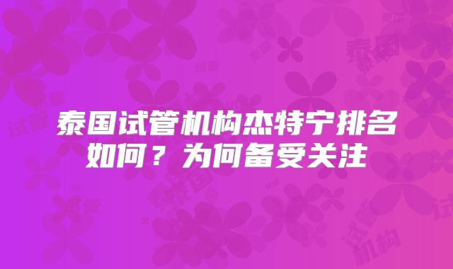 泰国试管机构杰特宁排名如何？为何备受关注